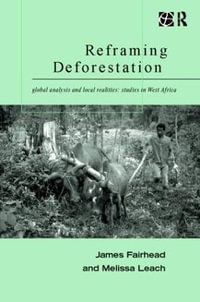 Reframing Deforestation : Global Analyses and Local Realities: Studies in West Africa - James Fairhead