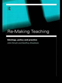 Re-Making Teaching : Ideology, Policy and Practice - Geoffrey Shacklock