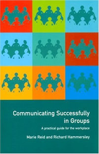 Communicating Successfully in Groups : A Practical Guide for the Workplace - Richard Hammersley