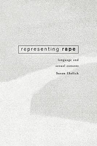 Representing Rape : Language and sexual consent - Susan Ehrlich