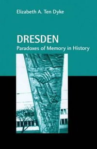 Dresden : Paradoxes of Memory in History - Elizabeth A. Ten Dyke