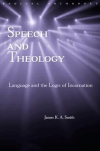 Speech and Theology : Language and the Logic of Incarnation - James K.A. Smith