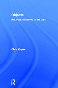 Objects : Reluctant Witnesses to the Past - Chris Caple