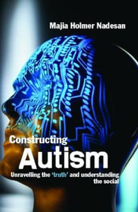Constructing Autism : Unravelling the 'Truth' and Understanding the Social - Majia Holmer Nadesan