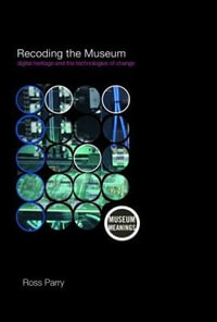Recoding the Museum : Digital Heritage and the Technologies of Change - Ross Parry