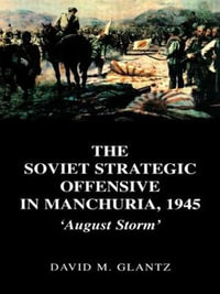 The Soviet Strategic Offensive in Manchuria, 1945 : 'August Storm' - David Glantz