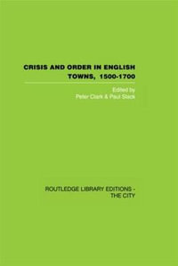 Crisis and Order in English Towns 1500-1700 : Routledge Library Editions: The City - Paul Slack