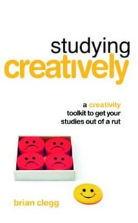 Studying Creatively : A Creativity Toolkit to Get Your Studies Out of a Rut - Brian  Clegg