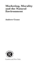Marketing, Morality and the Natural Environment : Routledge Advances in Management and Business Studies - Andrew Crane