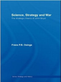 Science, Strategy and War : The Strategic Theory of John Boyd - Frans P.B. Osinga