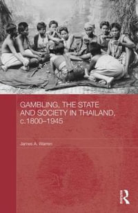 Gambling, the State and Society in Thailand, c.1800-1945 : Routledge Studies in the Modern History of Asia - James A. Warren