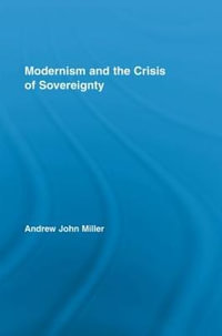 Modernism and the Crisis of Sovereignty : Routledge Studies in Twentieth-Century Literature - Andrew John Miller