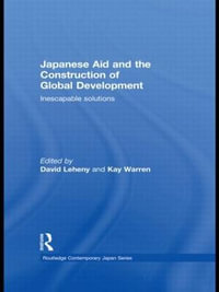 Japanese Aid and the Construction of Global Development : Inescapable Solutions - David Leheny
