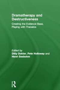 Dramatherapy and Destructiveness : Creating the Evidence Base, Playing with Thanatos - Ditty Dokter