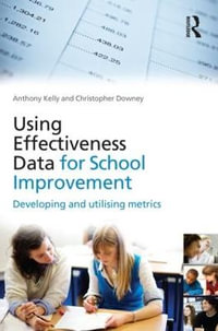Using Effectiveness Data for School Improvement : Developing and Utilising Metrics - Anthony  Kelly