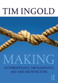 Making : Anthropology, Archaeology, Art and Architecture - Tim  Ingold