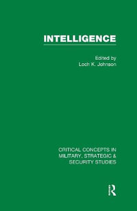 Intelligence : Critical Concepts in Military, Strategic & Security Studies - Professor of Political Science Loch K Johnson
