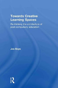 Towards Creative Learning Spaces : Re-thinking the Architecture of Post-Compulsory Education - Jos Boys