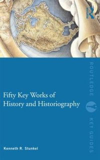 Fifty Key Works of History and Historiography : Routledge Key Guides - Kenneth Stunkel