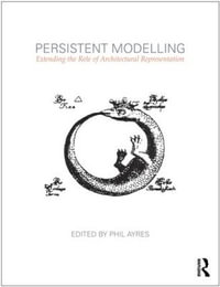 Persistent Modelling : Extending the Role of Architectural Representation - Phil Ayres