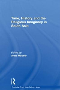 Time, History and the Religious Imaginary in South Asia : Routledge South Asian Religion Series - Anne Murphy