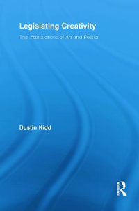 Legislating Creativity : The Intersections of Art and Politics - Dustin Kidd
