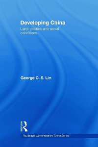 Developing China : Land, Politics and Social Conditions - George C.S. Lin