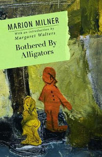 Bothered By Alligators : The Collected Works of Marion Milner - Marion Milner