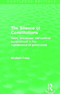 The Silence of Constitutions (Routledge Revivals) : Gaps, 'abeyances' and political temperament in the maintenance of government - Michael Foley