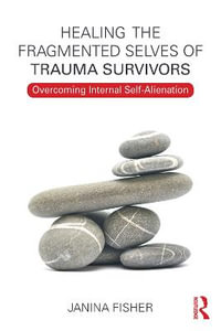 Healing the Fragmented Selves of Trauma Survivors : Overcoming Internal Self-Alienation - Janina Fisher