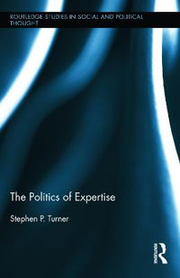 The Politics of Expertise : Routledge Studies in Social and Political Thought - Stephen P. Turner