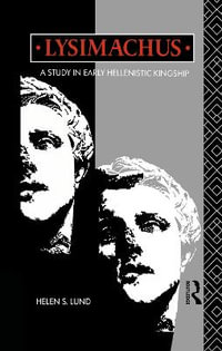 Lysimachus : A Study in Early Hellenistic Kingship - Helen S Lund