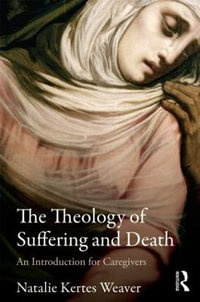 The Theology of Suffering and Death : An Introduction for Caregivers - Natalie Kertes Weaver