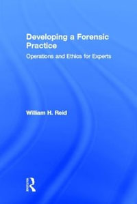 Developing a Forensic Practice : Operations and Ethics for Experts - William H. Reid