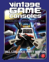 Vintage Game Consoles : An Inside Look at Apple, Atari, Commodore, Nintendo, and the Greatest Gaming Platforms of All Time - Bill Loguidice