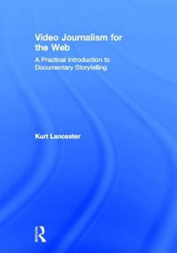 Video Journalism for the Web : A Practical Introduction to Documentary Storytelling - Kurt Lancaster
