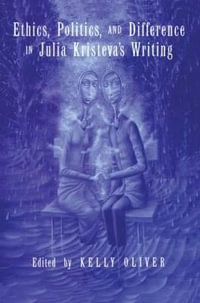 Ethics, Politics, and Difference in Julia Kristeva's Writing - Kelly Oliver