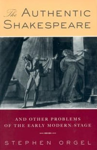 The Authentic Shakespeare : and Other Problems of the Early Modern Stage - Stephen Orgel