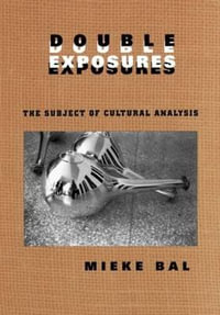 Double Exposures : The Practice of Cultural Analysis - Mieke Bal