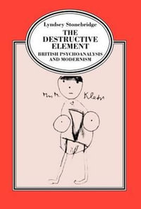 The Destructive Element : British Psychoanalysis and Modernism - Lyndsey Stonebridge