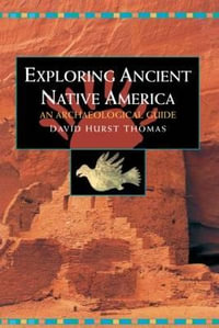 Exploring Ancient Native America : An Archaeological Guide - David Hurst Thomas