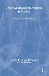 Urban Geography in America, 1950-2000 : Paradigms and Personalities - Brian J.L Berry