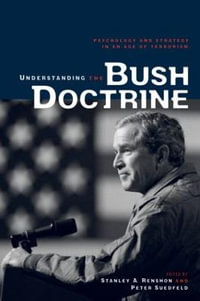 Understanding the Bush Doctrine : Psychology and Strategy in an Age of Terrorism - Stanley A. Renshon