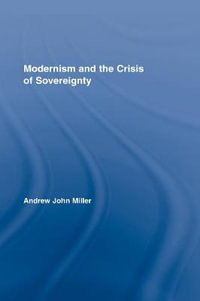 Modernism and the Crisis of Sovereignty : Routledge Studies in Twentieth-Century Literature - Andrew John Miller