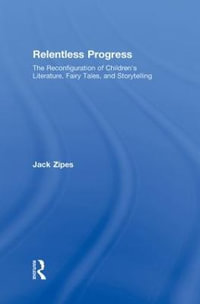 Relentless Progress : The Reconfiguration of Children's Literature, Fairy Tales, and Storytelling - Jack Zipes