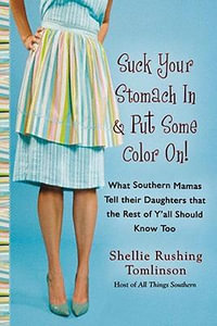 Suck Your Stomach in and Put Some Color On! : What Southern Mamas Tell Their Daughters That the Rest of Y'All Should Know Too - Shellie Rushing Tomlinson