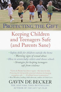 Protecting The Gift : Keeping Children and Teenagers Safe (and Parents Sane) - Gavin De Becker