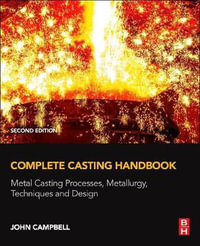 Complete Casting Handbook 2E : Metal Casting Processes, Metallurgy, Techniques and Design - John Campbell