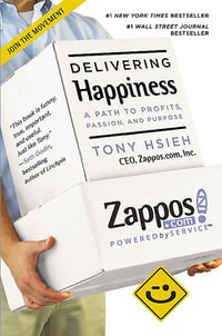 Delivering Happiness : A Path to Profits, Passion and Purpose - Tony Hsieh