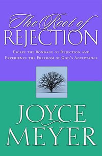 The Root of Rejection : Escape the Bondage of Rejection and Experience the Freedom of Gods Acceptance - Joyce Meyer